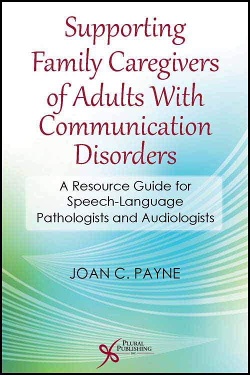 Supporting Family Caregivers of Adults With Communication Disorders: A Resource Guide for Speech-Language Pathologists and Audiologists